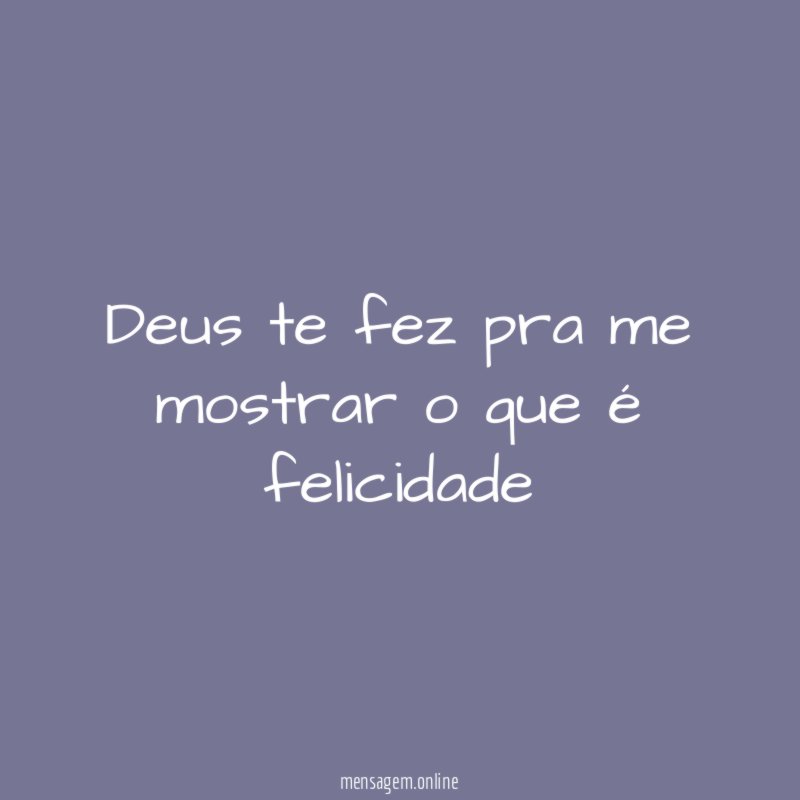 Deus te fez pra me mostrar o que é felicidade