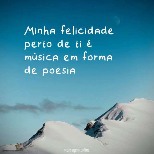 Minha felicidade perto de ti é música em forma de poesia
