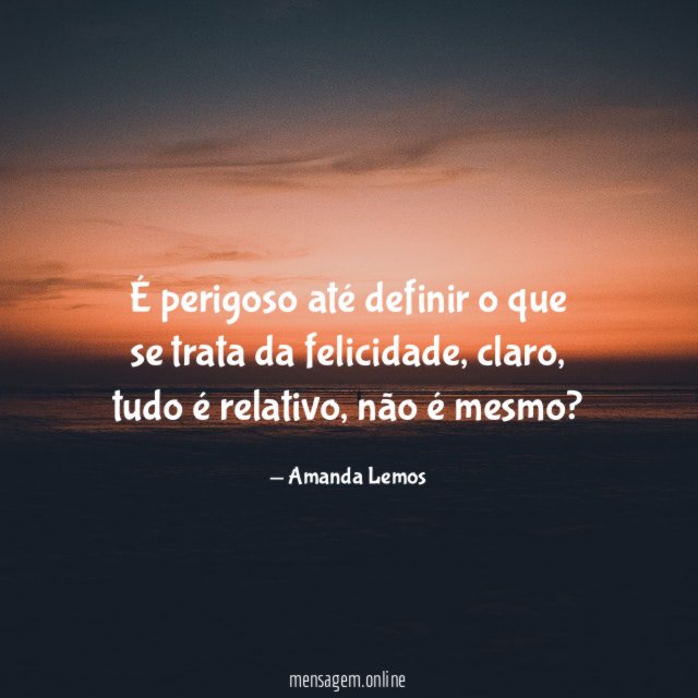 É perigoso até definir o que se trata da felicidade