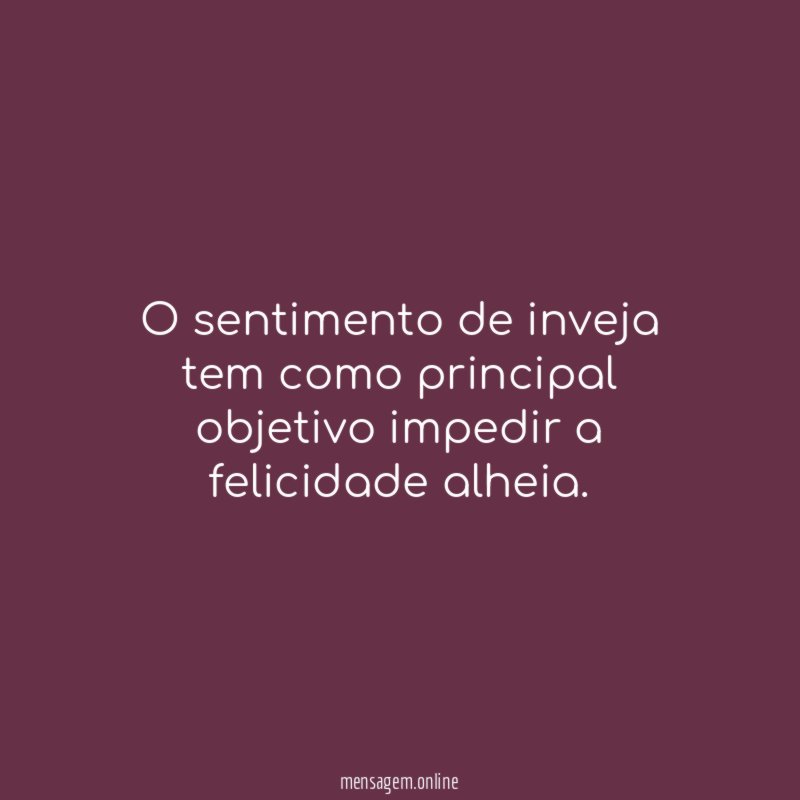 O sentimento de inveja tem como principal objetivo impedir a felicidade alheia
