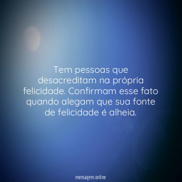 Tem pessoas que desacreditam na própria felicidade