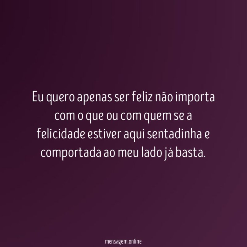 Eu quero apenas ser feliz não importa com