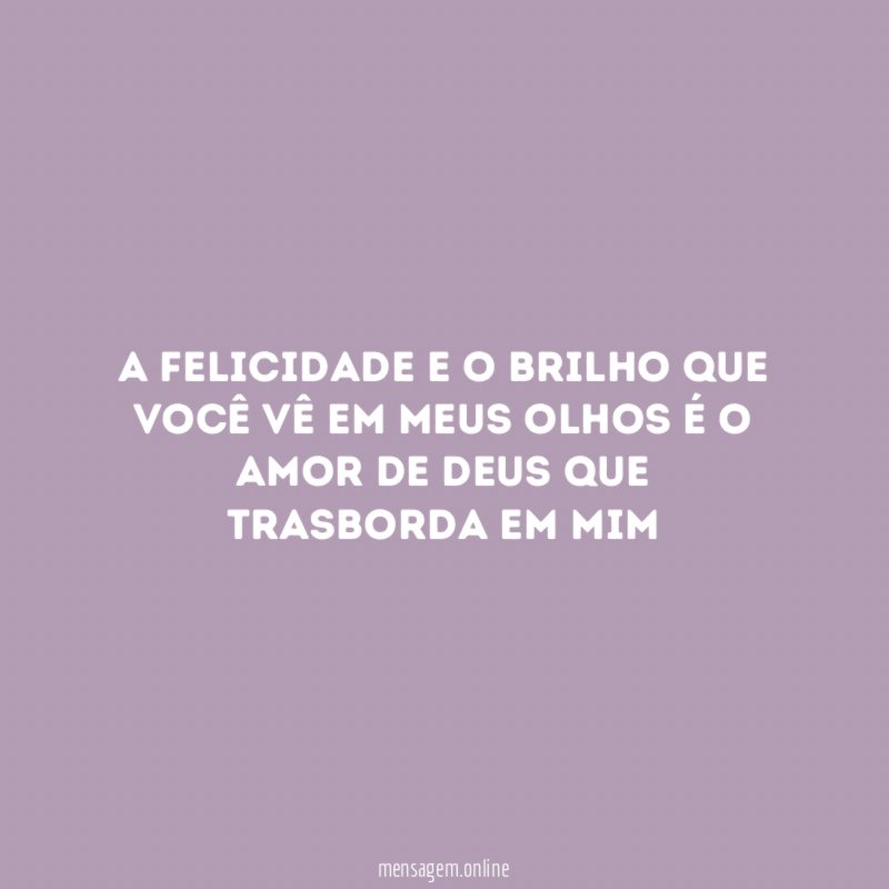 A felicidade e o brilho que você vê