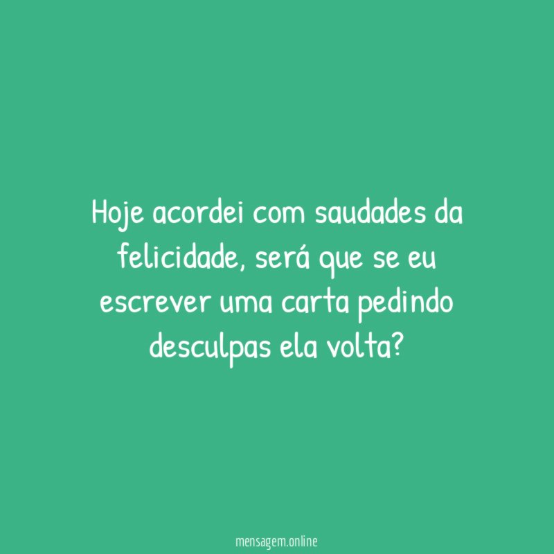 Hoje acordei com saudades da felicidade