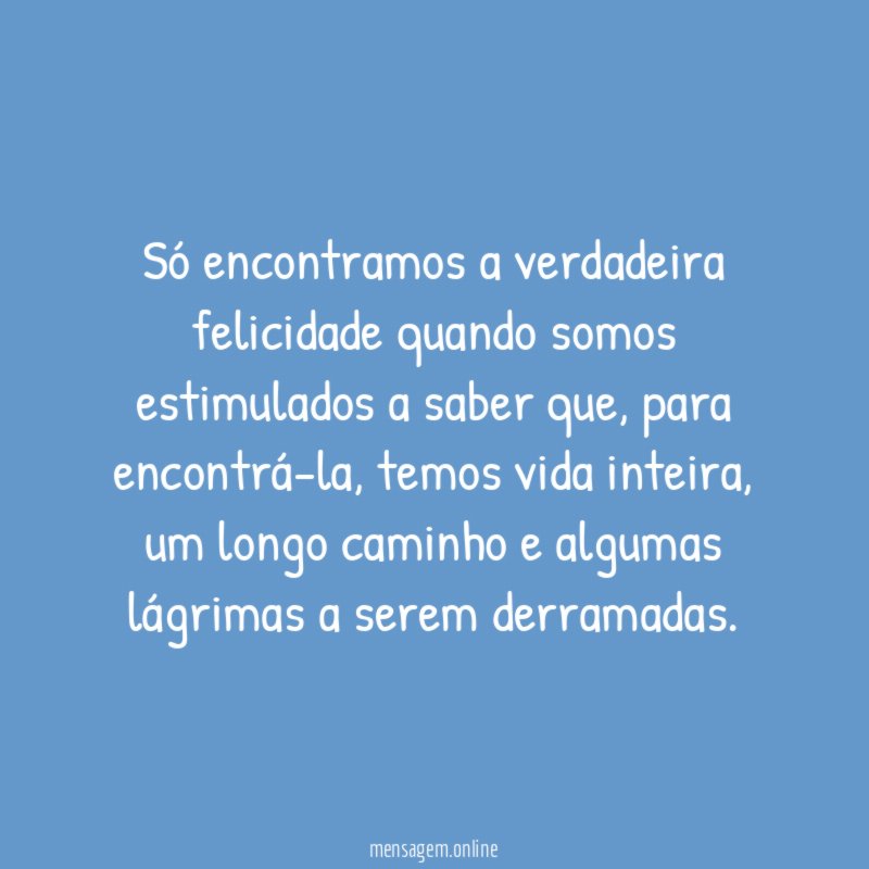 Só encontramos a verdadeira felicidade quando somos estimulados a saber que