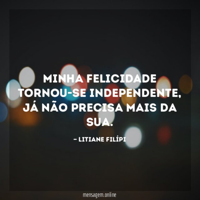 Minha felicidade tornou-se independente
