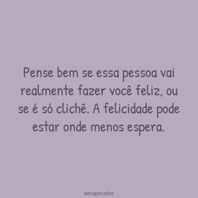 Pense bem se essa pessoa vai realmente fazer você feliz