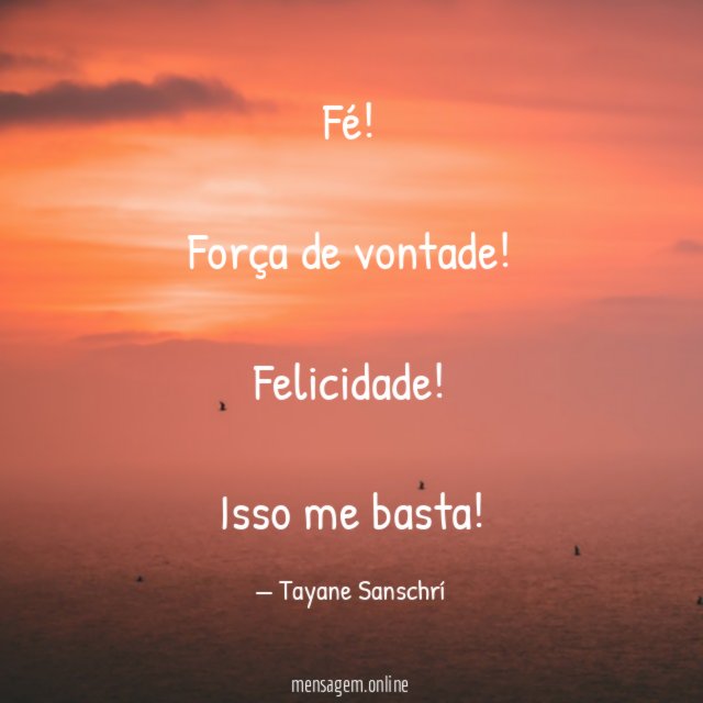 Fé!
Força de vontade!
Felicidade!