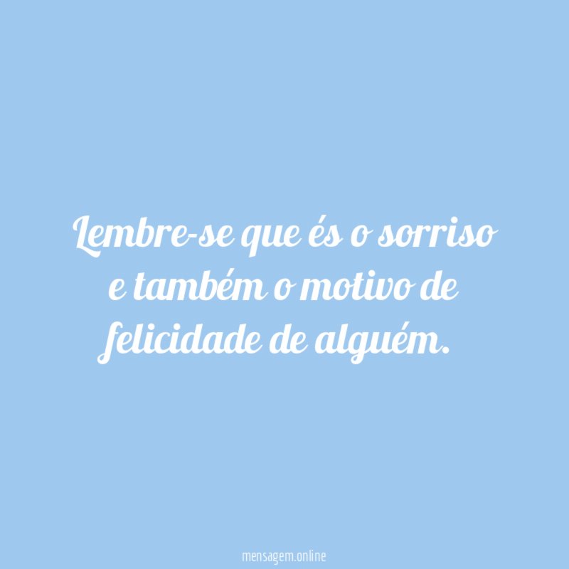 Lembre-se que és o sorriso e também