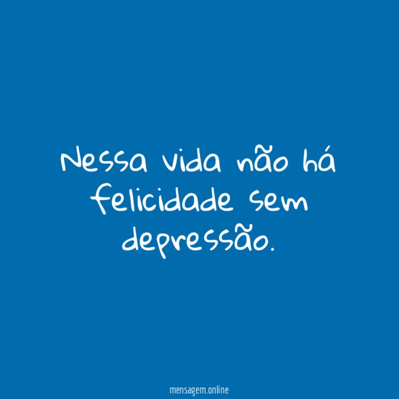 Nessa vida não há felicidade sem depressão