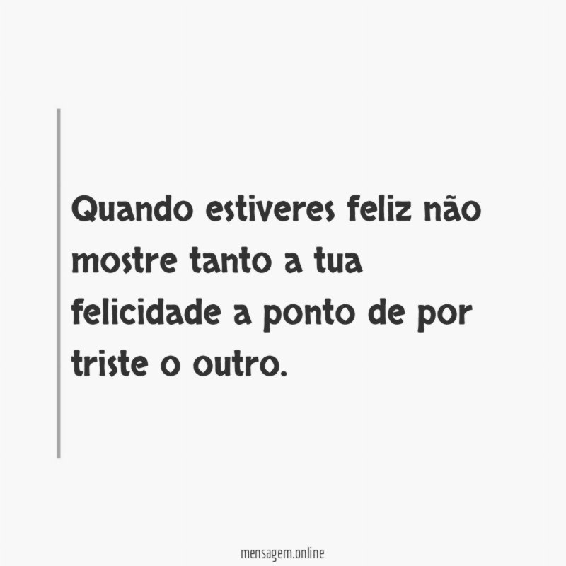 Quando estiveres feliz não mostre tanto a tua