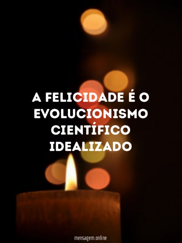 A Felicidade é O Evolucionismo científico Idealizado