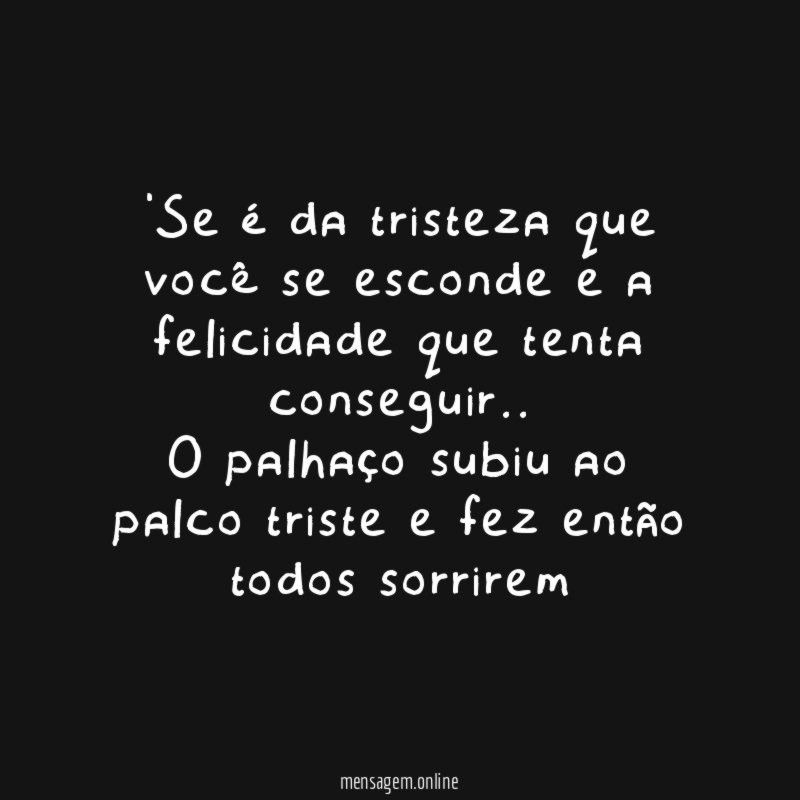 Se é da tristeza que você se esconde