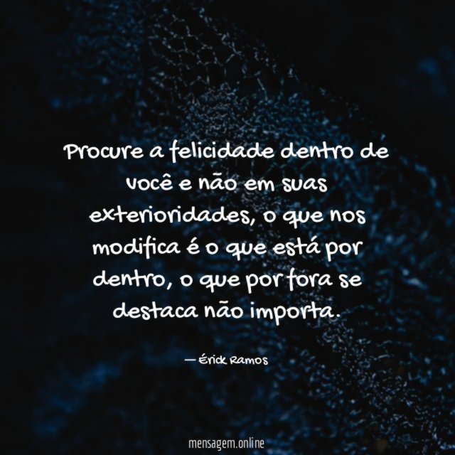 Procure a felicidade dentro de você e não em suas exterioridades