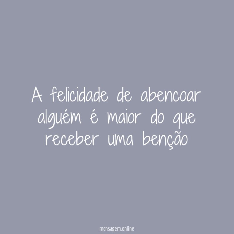 A felicidade de abencoar alguém é maior do
