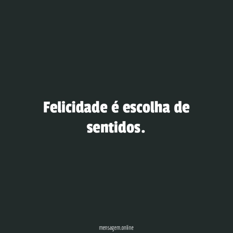 Felicidade é escolha de sentidos
