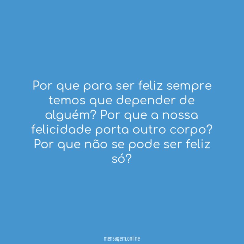 Por que para ser feliz sempre temos que depender de alguém