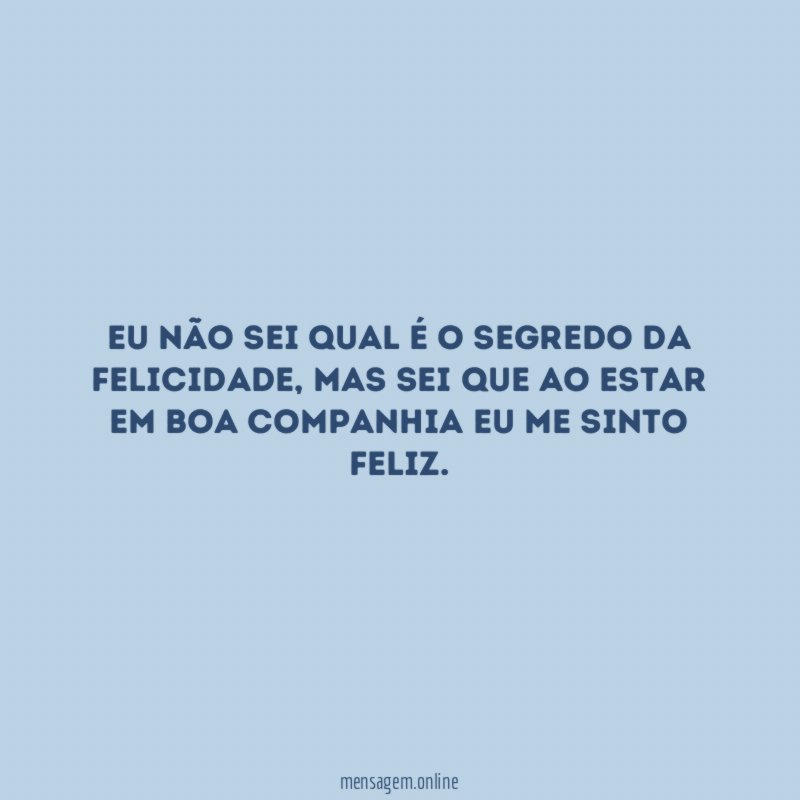 Eu não sei qual é o segredo da felicidade