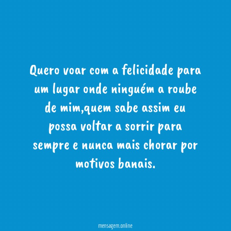 Quero voar com a felicidade para um lugar