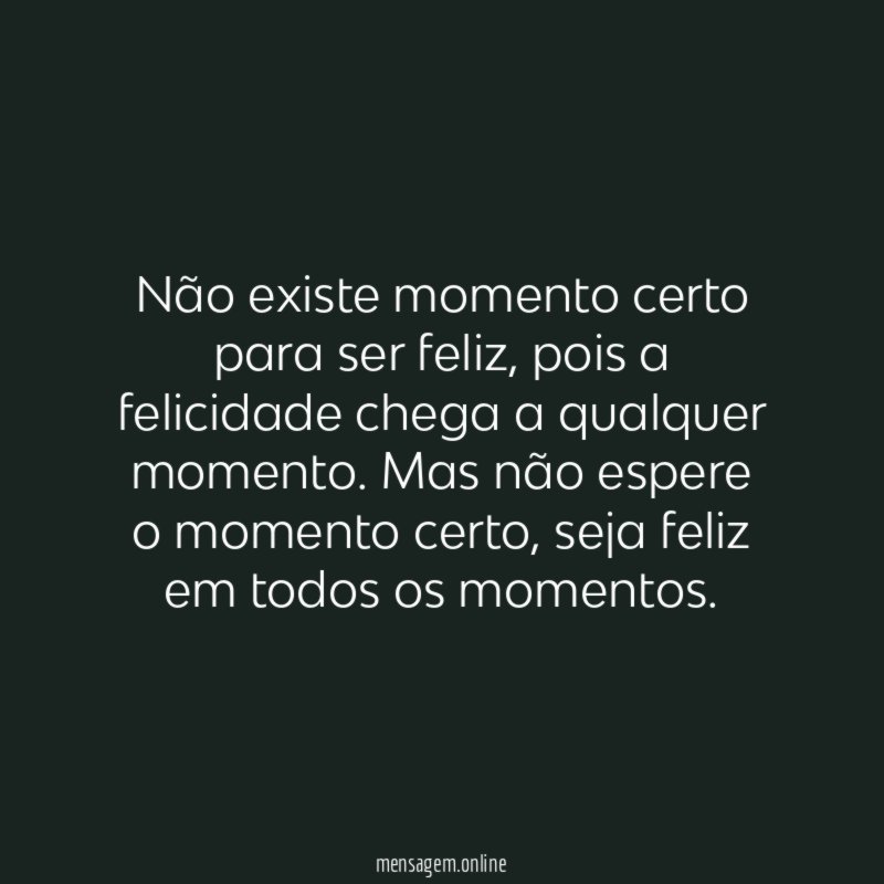 Não existe momento certo para ser feliz
