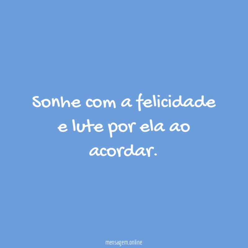 Sonhe com a felicidade e lute por ela ao acordar