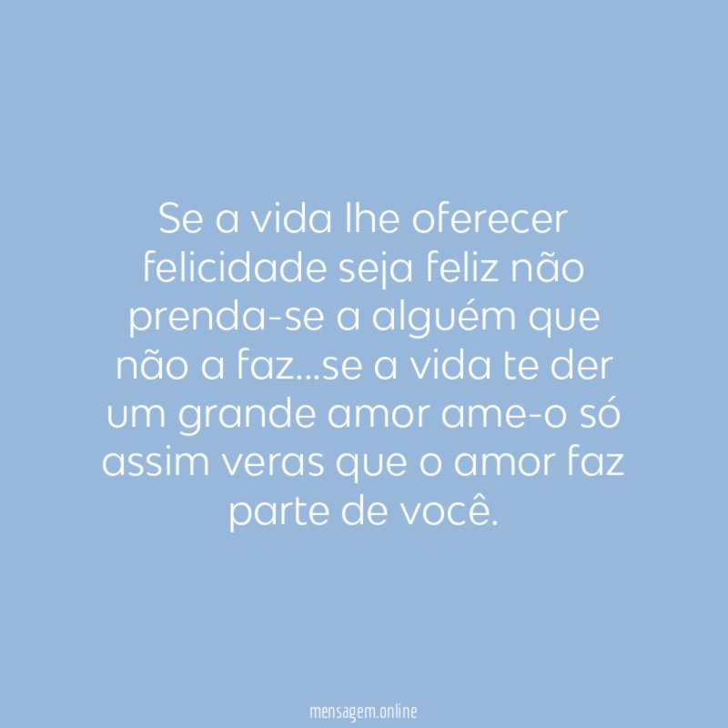 Se a vida lhe oferecer felicidade seja feliz
