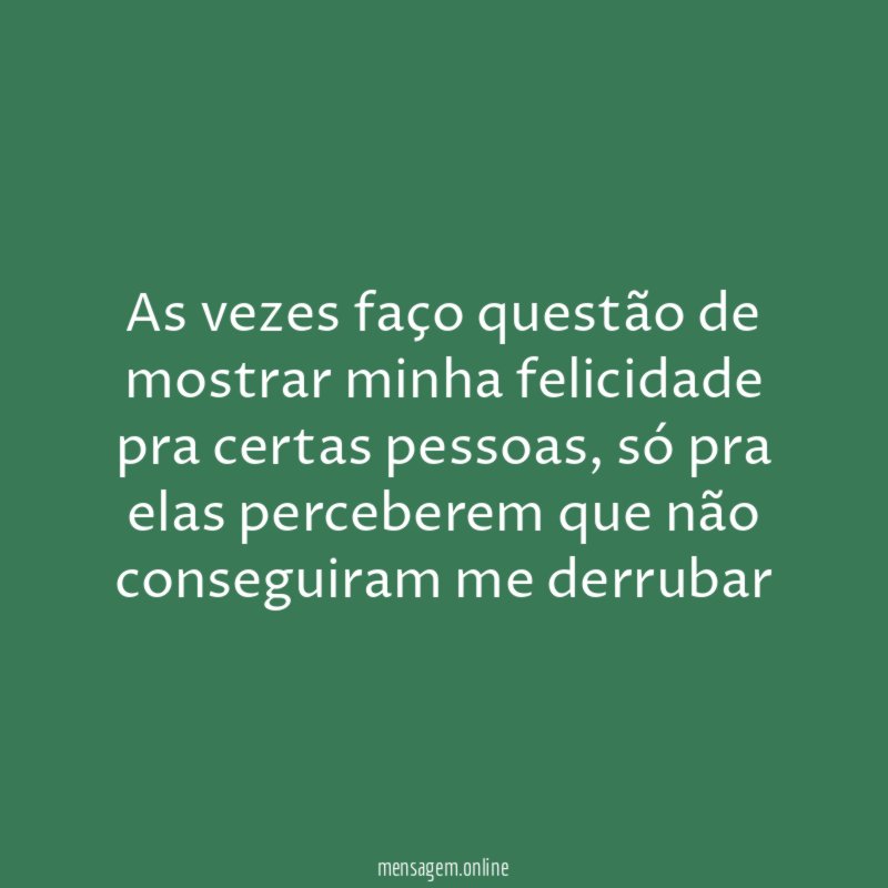 As vezes faço questão de mostrar minha felicidade