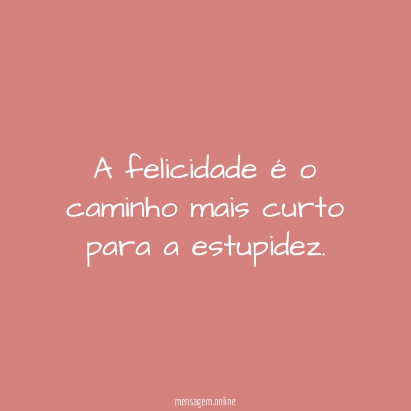 A felicidade é o caminho mais curto para a estupidez