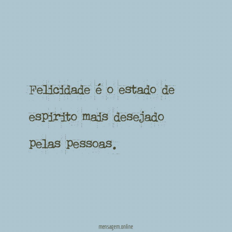 Felicidade é o estado de espirito mais desejado pelas pessoas