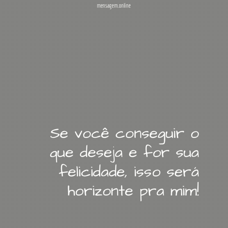 Se você conseguir o que deseja e for sua felicidade