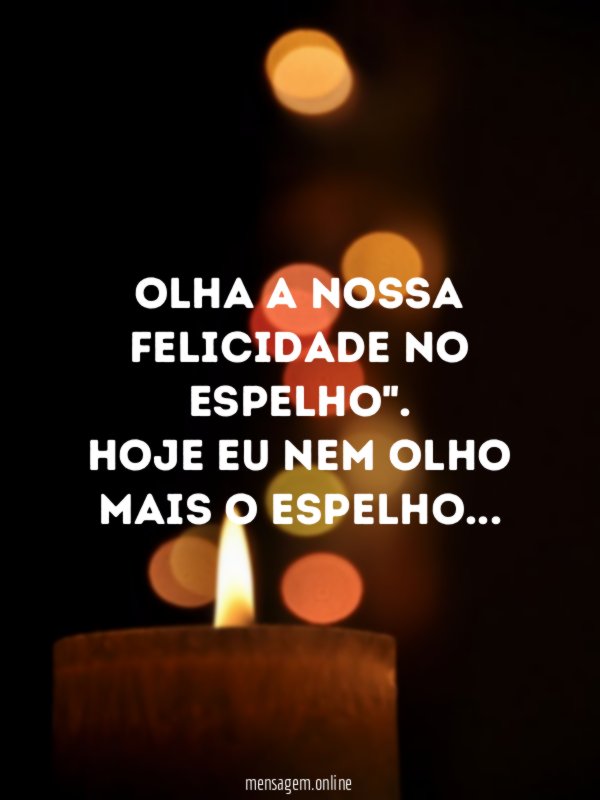 Olha a nossa felicidade no espelho"