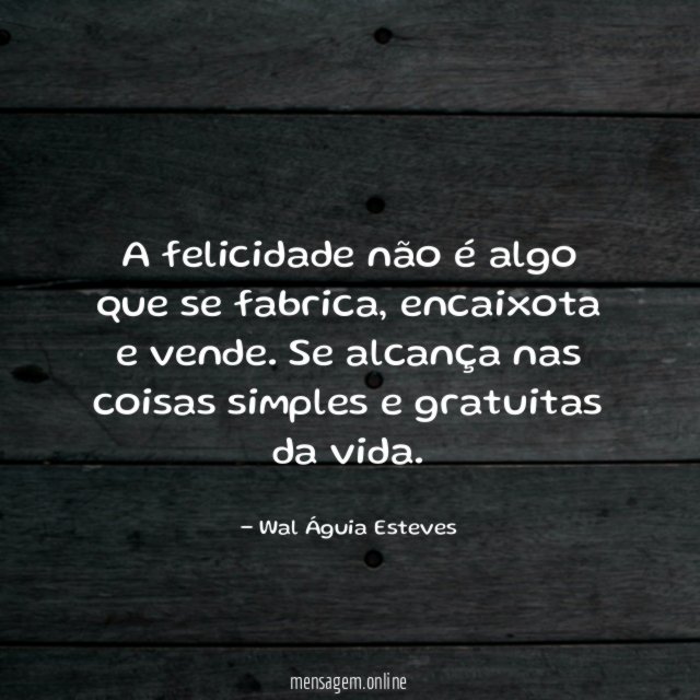 A felicidade não é algo que se fabrica