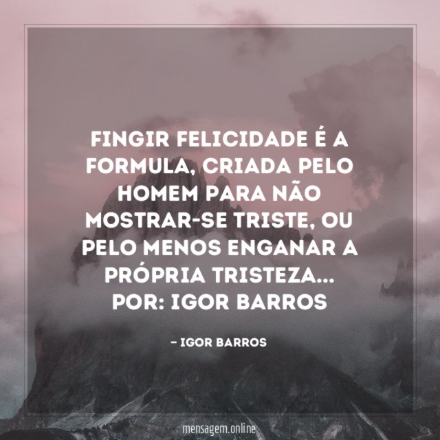 Fingir felicidade é a formula, criada pelo homem para não mostrar-se triste, ou pelo menos enganar a própria tristeza…