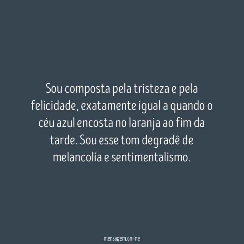 Sou composta pela tristeza e pela felicidade