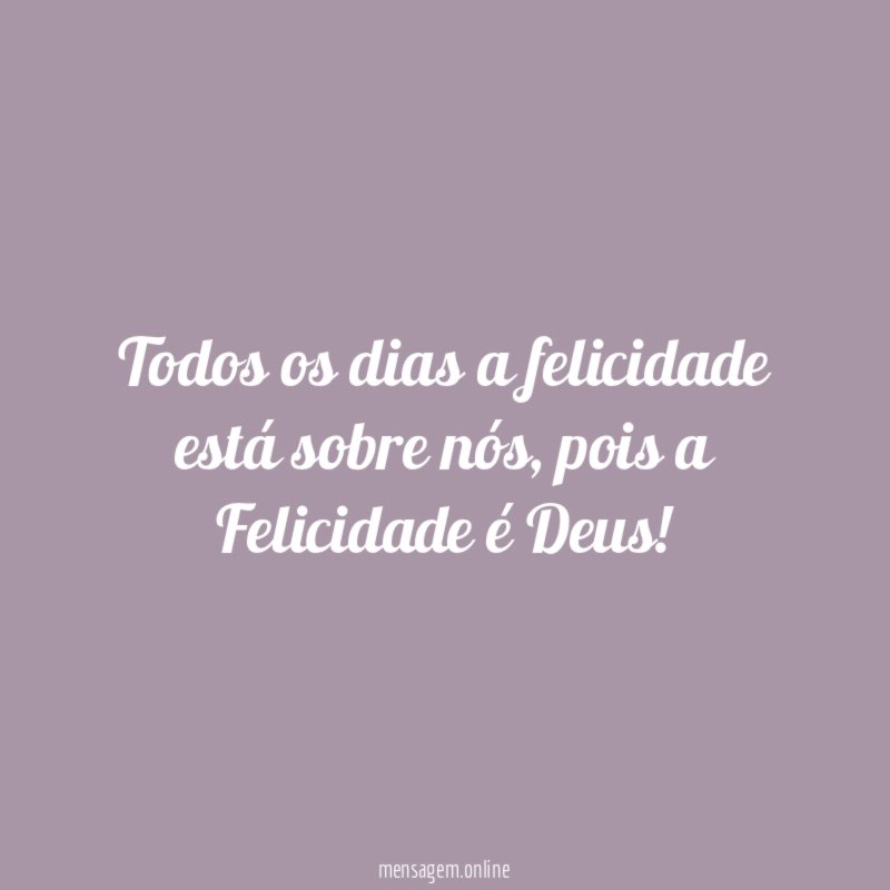 Todos os dias a felicidade está sobre nós