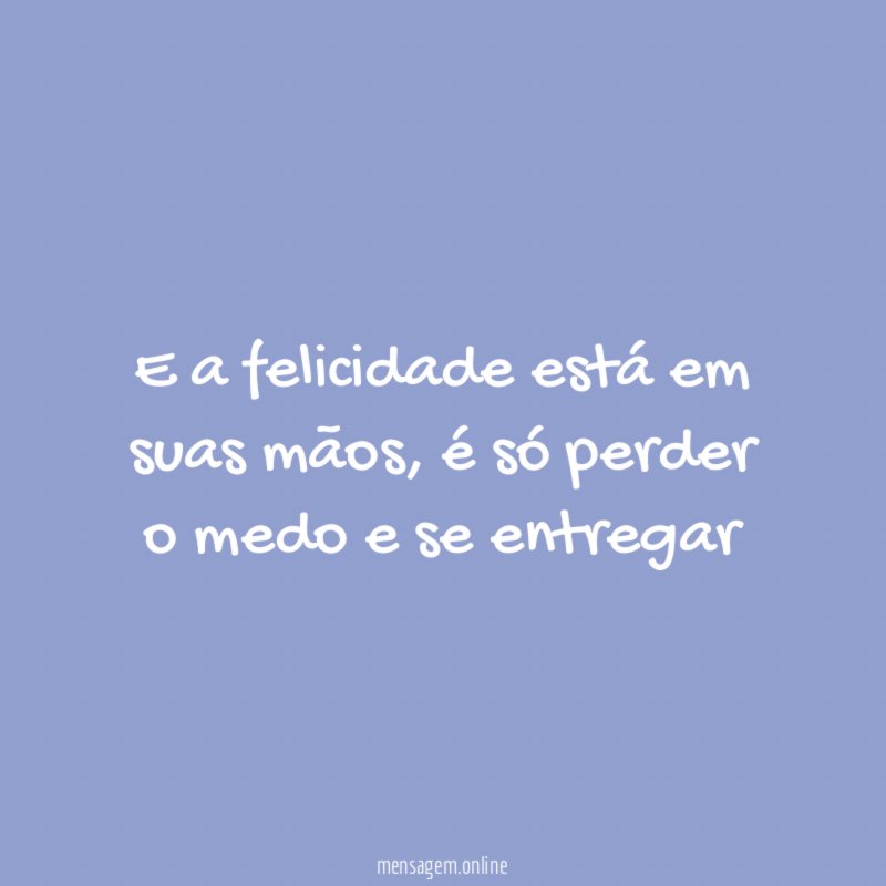 E a felicidade está em suas mãos