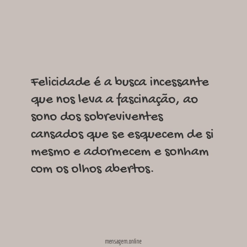 Felicidade é a busca incessante que nos leva a fascinação