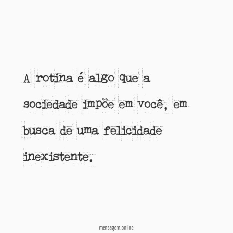A rotina é algo que a sociedade impõe em você
