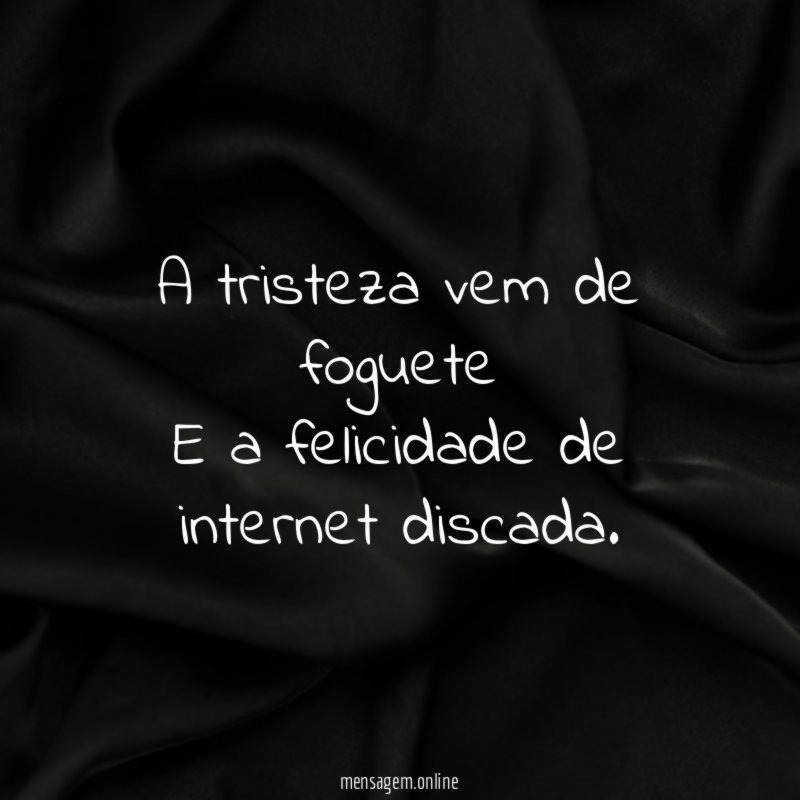 A tristeza vem de foguete E a felicidade de internet discada