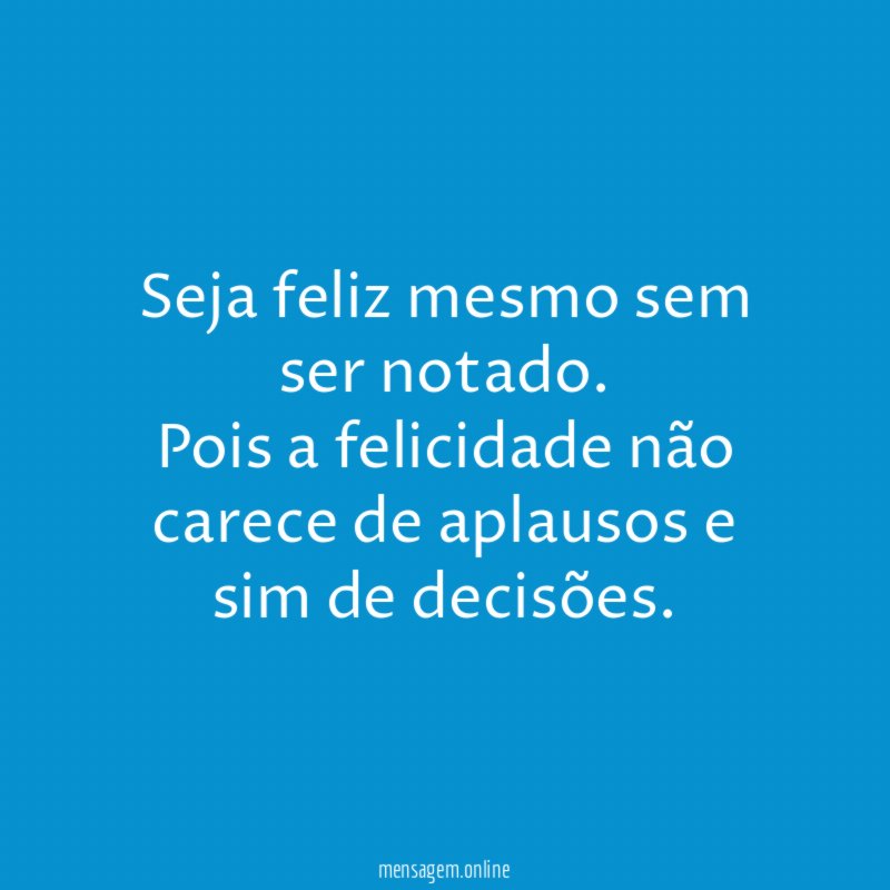 Seja feliz mesmo sem ser notado