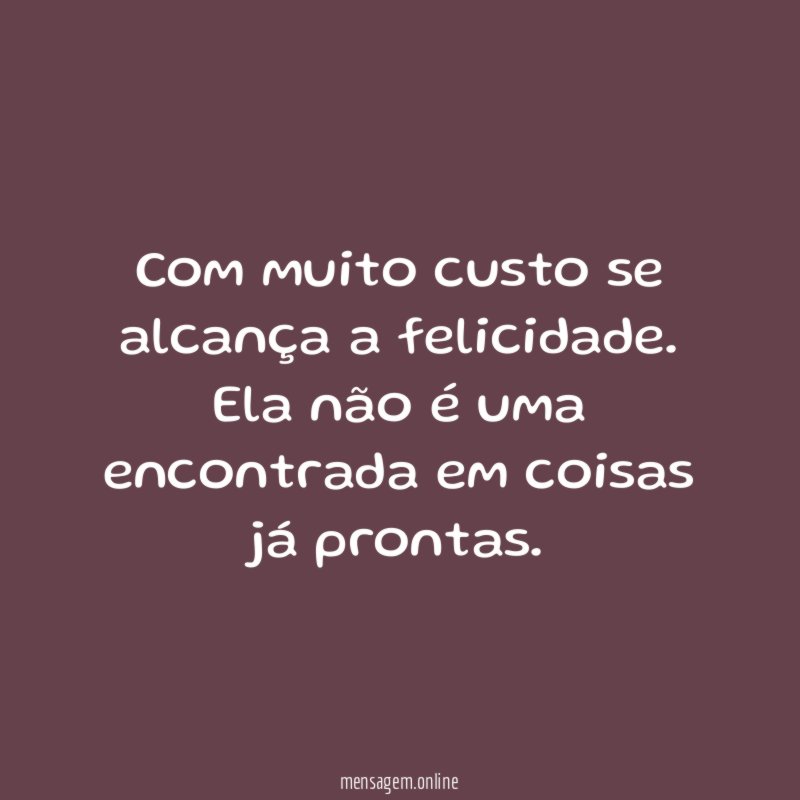 Com muito custo se alcança a felicidade