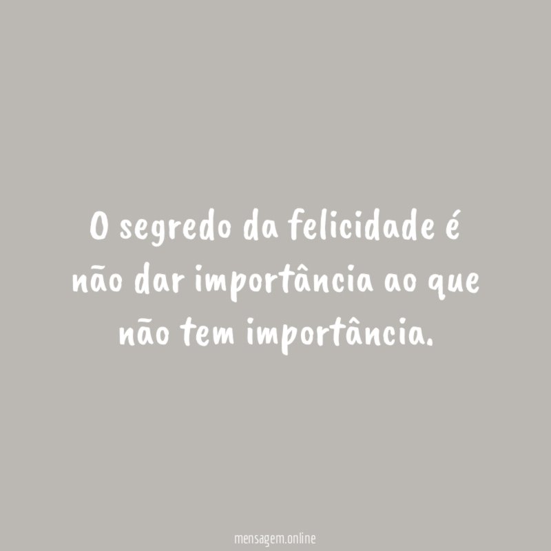 O segredo da felicidade é não dar importância