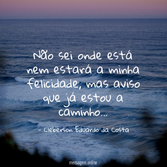 Não sei onde está nem estará a minha felicidade