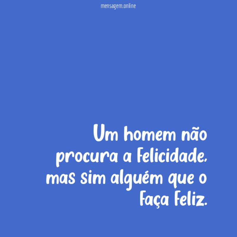 Um homem não procura a felicidade