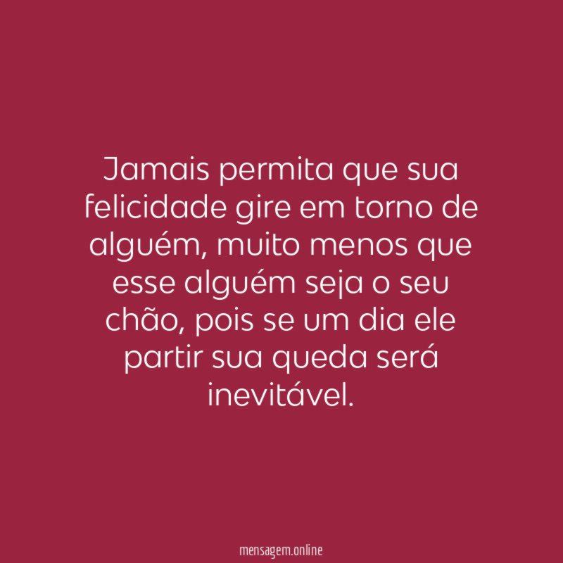 Jamais permita que sua felicidade gire em torno de alguém