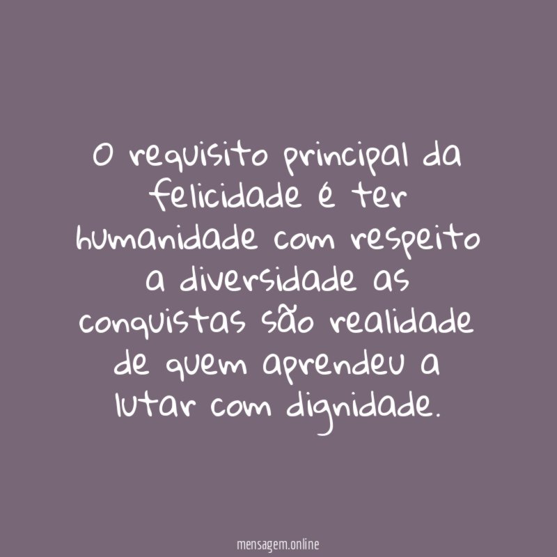 O requisito principal da felicidade é ter humanidade