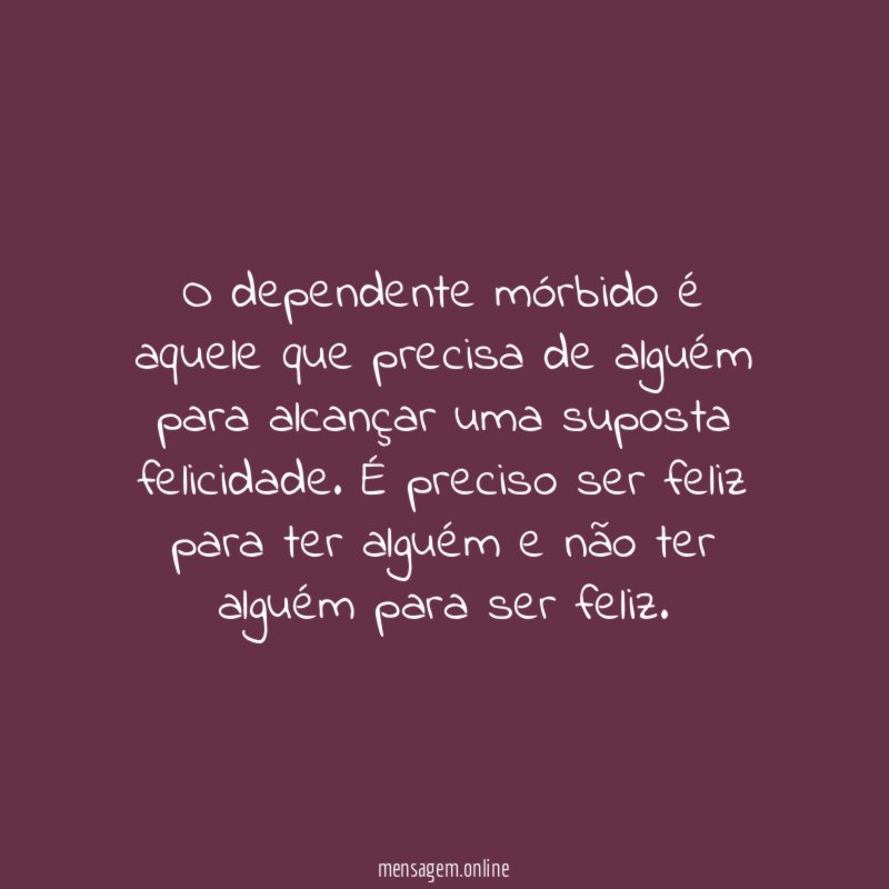 O dependente mórbido é aquele que precisa de