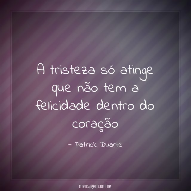 A tristeza só atinge que não tem a