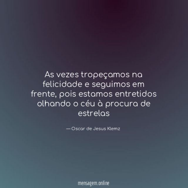 As vezes tropeçamos na felicidade e seguimos em frente