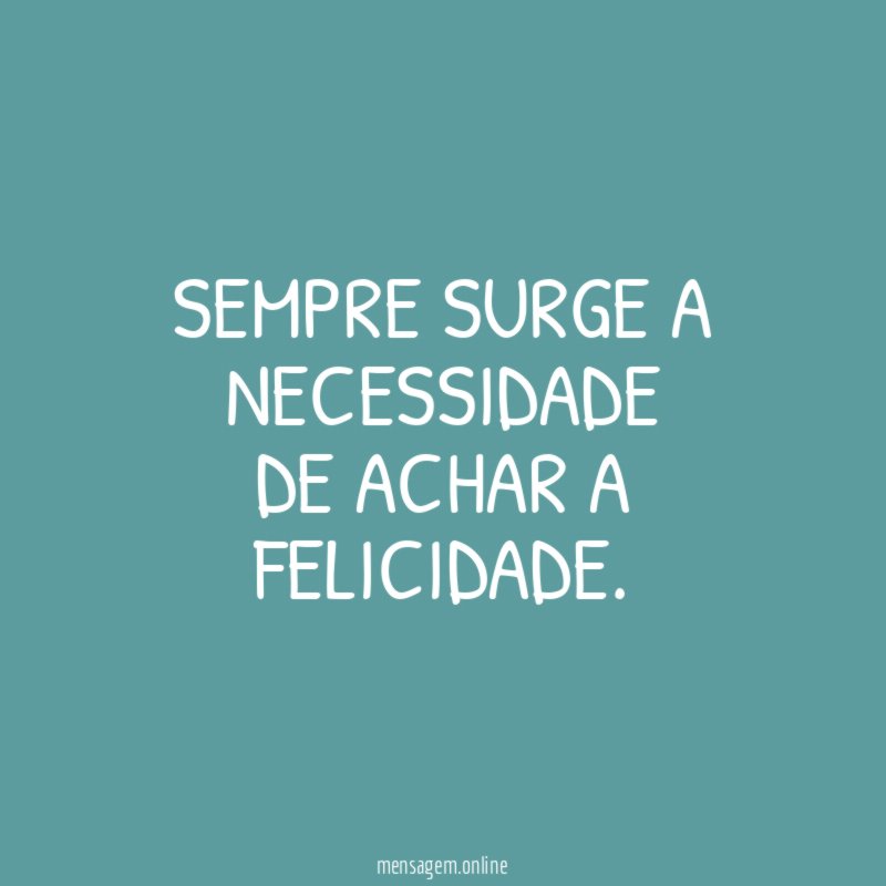 Sempre surge a necessidade De achar a felicidade